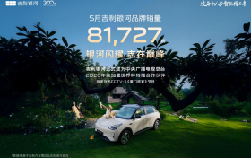 爆款集群 火力全开！5月热销81727辆，吉利银河全品类车型领跑细分市场